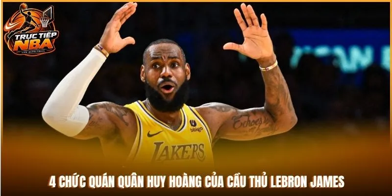 4 chức quán quân huy hoàng của cầu thủ LeBron James