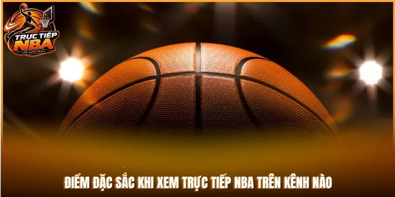 Điểm đặc sắc khi xem trực tiếp NBA trên kênh nào