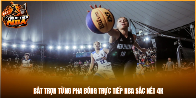 Bắt trọn từng pha bóng trực tiếp NBA sắc nét 4K