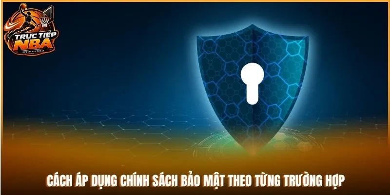 Cách áp dụng chính sách bảo mật theo từng trường hợp