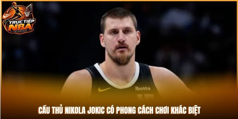 Cầu thủ Nikola Jokic có phong cách chơi khác biệt