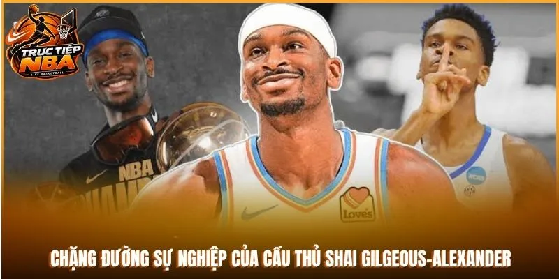 Chặng đường sự nghiệp của cầu thủ Shai Gilgeous-Alexander