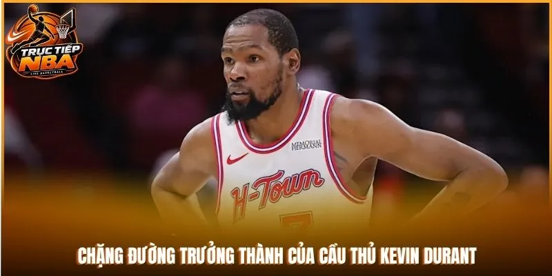 Chặng đường trưởng thành của cầu thủ Kevin Durant
