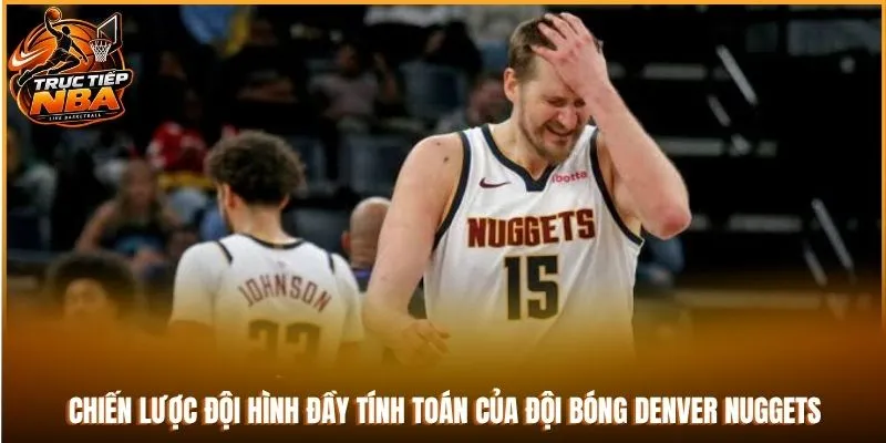 Chiến lược đội hình đầy tính toán của đội bóng Denver Nuggets