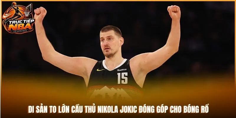 Di sản to lớn cầu thủ Nikola Jokic đóng góp cho bóng rổ