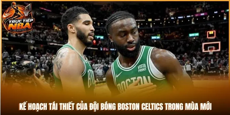 Kế hoạch tái thiết của đội bóng Boston Celtics trong mùa mới