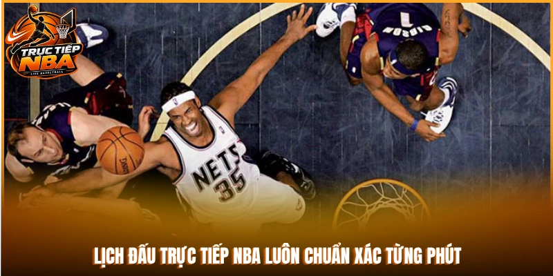 Lịch đấu trực tiếp NBA luôn chuẩn xác từng phút