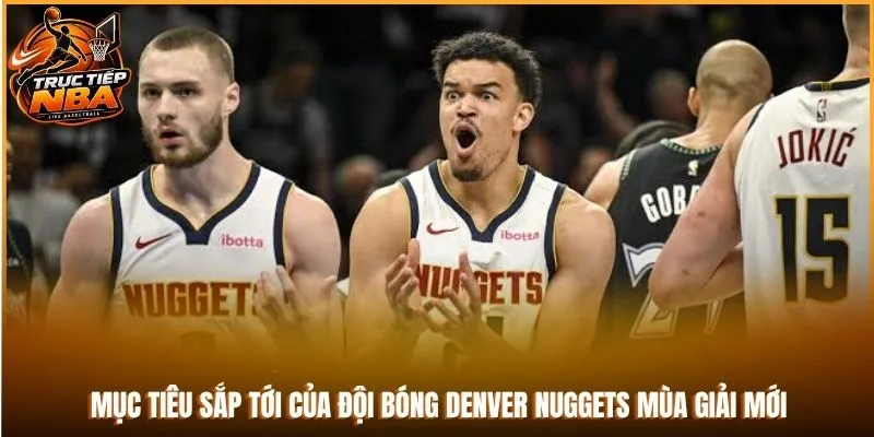 Mục tiêu sắp tới của đội bóng Denver Nuggets mùa giải mới