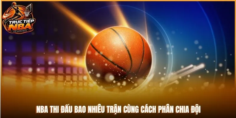 NBA thi đấu bao nhiêu trận cùng cách phân chia đội