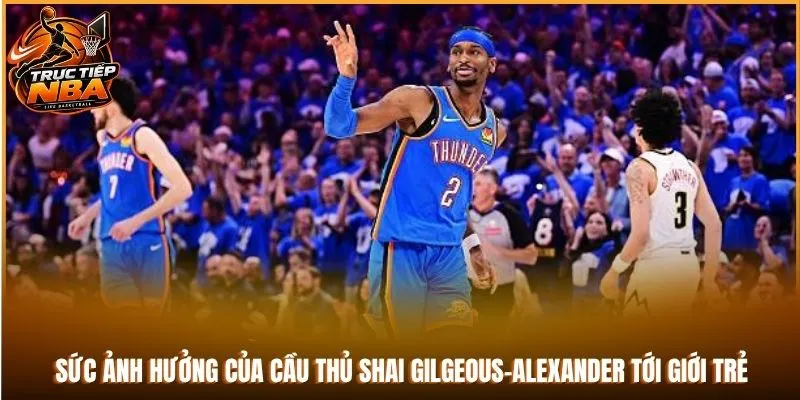 Sức ảnh hưởng của cầu thủ Shai Gilgeous-Alexander tới giới trẻ