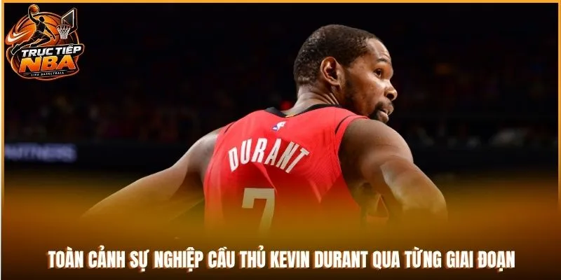 Toàn cảnh sự nghiệp cầu thủ Kevin Durant qua từng giai đoạn
