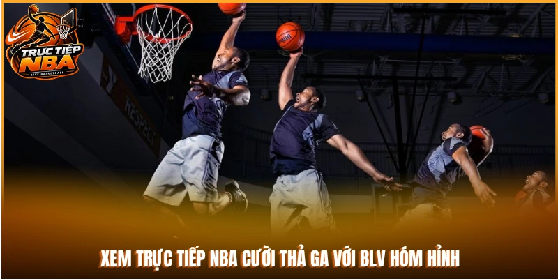 Xem trực tiếp NBA cười thả ga với BLV hóm hỉnh